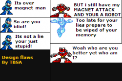 megaman: Its over magnet man  magnet man:BUT i stil have my MAGNET ATTACK AND YOUR A ROBOT Megaman:so are you idiot! MagnetMan:Too late for your lies prepare to be wiped of your memory Megaman:Its not a lie your just stupid Magnetman: WOAH who are you? better yet who am I?